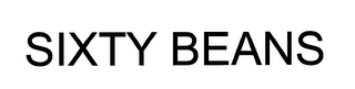 SIXTY BEANS