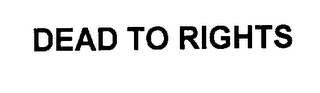 DEAD TO RIGHTS