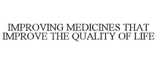 IMPROVING MEDICINES THAT IMPROVE THE QUALITY OF LIFE