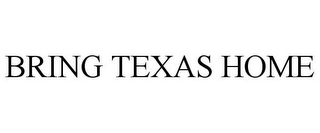 BRING TEXAS HOME