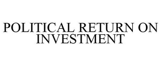 POLITICAL RETURN ON INVESTMENT
