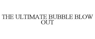 THE ULTIMATE BUBBLE BLOW OUT