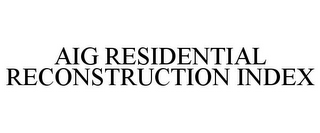 AIG RESIDENTIAL RECONSTRUCTION INDEX