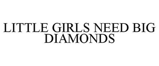 LITTLE GIRLS NEED BIG DIAMONDS