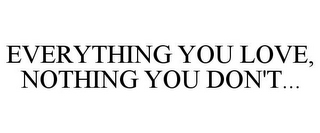 EVERYTHING YOU LOVE, NOTHING YOU DON'T...