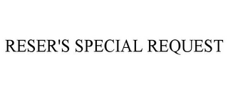RESER'S SPECIAL REQUEST