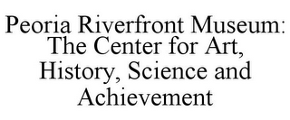 PEORIA RIVERFRONT MUSEUM: THE CENTER FOR ART, HISTORY, SCIENCE AND ACHIEVEMENT