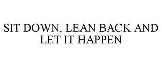 SIT DOWN, LEAN BACK AND LET IT HAPPEN
