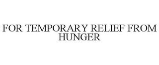 FOR TEMPORARY RELIEF FROM HUNGER