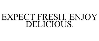 EXPECT FRESH. ENJOY DELICIOUS.