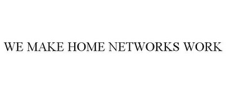WE MAKE HOME NETWORKS WORK