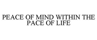PEACE OF MIND WITHIN THE PACE OF LIFE