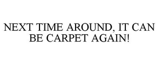 NEXT TIME AROUND, IT CAN BE CARPET AGAIN!
