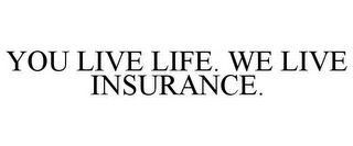 YOU LIVE LIFE. WE LIVE INSURANCE.