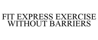 FIT EXPRESS EXERCISE WITHOUT BARRIERS