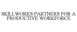 SKILLWORKS PARTNERS FOR A PRODUCTIVE WORKFORCE
