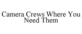 CAMERA CREWS WHERE YOU NEED THEM