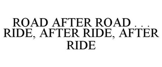 ROAD AFTER ROAD . . . RIDE, AFTER RIDE, AFTER RIDE
