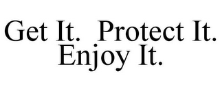 GET IT. PROTECT IT. ENJOY IT.