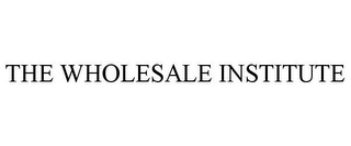 THE WHOLESALE INSTITUTE