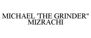 MICHAEL 'THE GRINDER" MIZRACHI