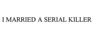 I MARRIED A SERIAL KILLER