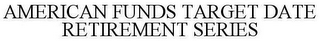 AMERICAN FUNDS TARGET DATE RETIREMENT SERIES