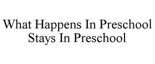 WHAT HAPPENS IN PRESCHOOL STAYS IN PRESCHOOL