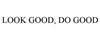 LOOK GOOD, DO GOOD