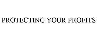 PROTECTING YOUR PROFITS