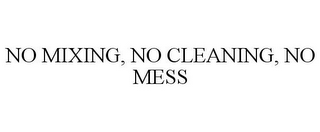 NO MIXING, NO CLEANING, NO MESS