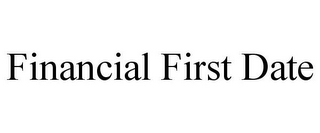 FINANCIAL FIRST DATE