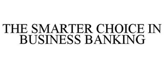 THE SMARTER CHOICE IN BUSINESS BANKING