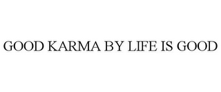 GOOD KARMA BY LIFE IS GOOD