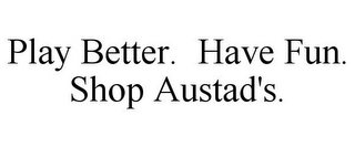 PLAY BETTER. HAVE FUN. SHOP AUSTAD'S.