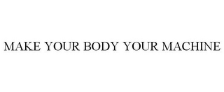 MAKE YOUR BODY YOUR MACHINE