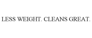 LESS WEIGHT. CLEANS GREAT.