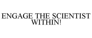 ENGAGE THE SCIENTIST WITHIN!