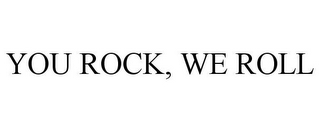 YOU ROCK, WE ROLL