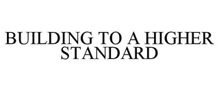 BUILDING TO A HIGHER STANDARD