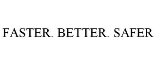 FASTER. BETTER. SAFER
