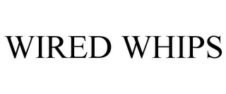 WIRED WHIPS