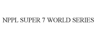 NPPL SUPER 7 WORLD SERIES
