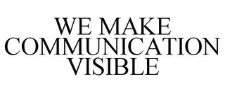 WE MAKE COMMUNICATION VISIBLE