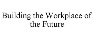 BUILDING THE WORKPLACE OF THE FUTURE