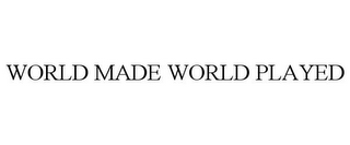 WORLD MADE WORLD PLAYED