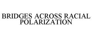 BRIDGES ACROSS RACIAL POLARIZATION
