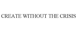 CREATE WITHOUT THE CRISIS