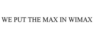 WE PUT THE MAX IN WIMAX