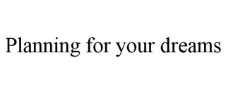 PLANNING FOR YOUR DREAMS